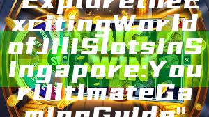 "Explore the Exciting World of Jili Slots in Singapore: Your Ultimate Gaming Guide"