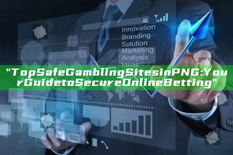 "Top Safe Gambling Sites in PNG: Your Guide to Secure Online Betting"