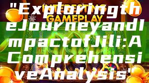 "Exploring the Journey and Impact of Jili: A Comprehensive Analysis"