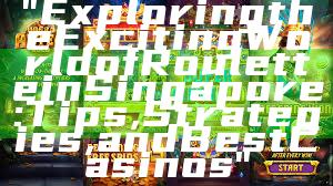 "Exploring the Exciting World of Roulette in Singapore: Tips, Strategies, and Best Casinos"