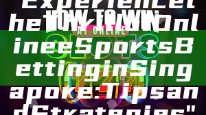"Experience the Thrill of Online eSports Betting in Singapore: Tips and Strategies"