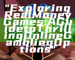 "Exploring Real Money Games: A Guide to Thrilling Online Gambling Options"