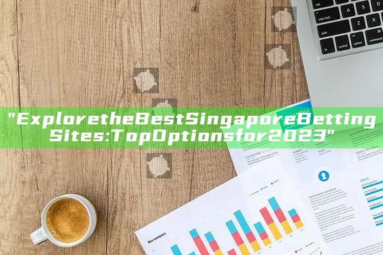 "Explore the Best Singapore Betting Sites: Top Options for 2023"