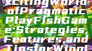 "Explore the Exciting World of Pragmatic Play Fish Game: Strategies, Features, and Tips for Winning"