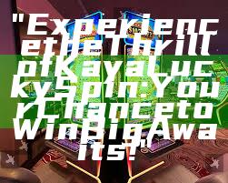 "Experience the Thrill of Kaya Lucky Spin: Your Chance to Win Big Awaits!"
