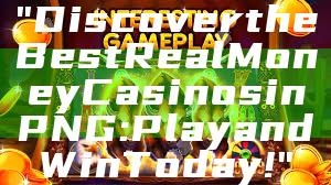 "Discover the Best Real Money Casinos in PNG: Play and Win Today!"